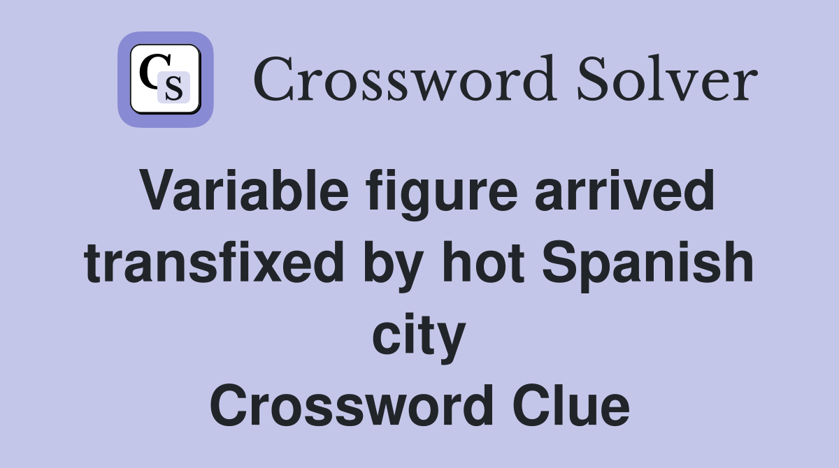 Variable figure arrived transfixed by hot Spanish city Crossword Clue