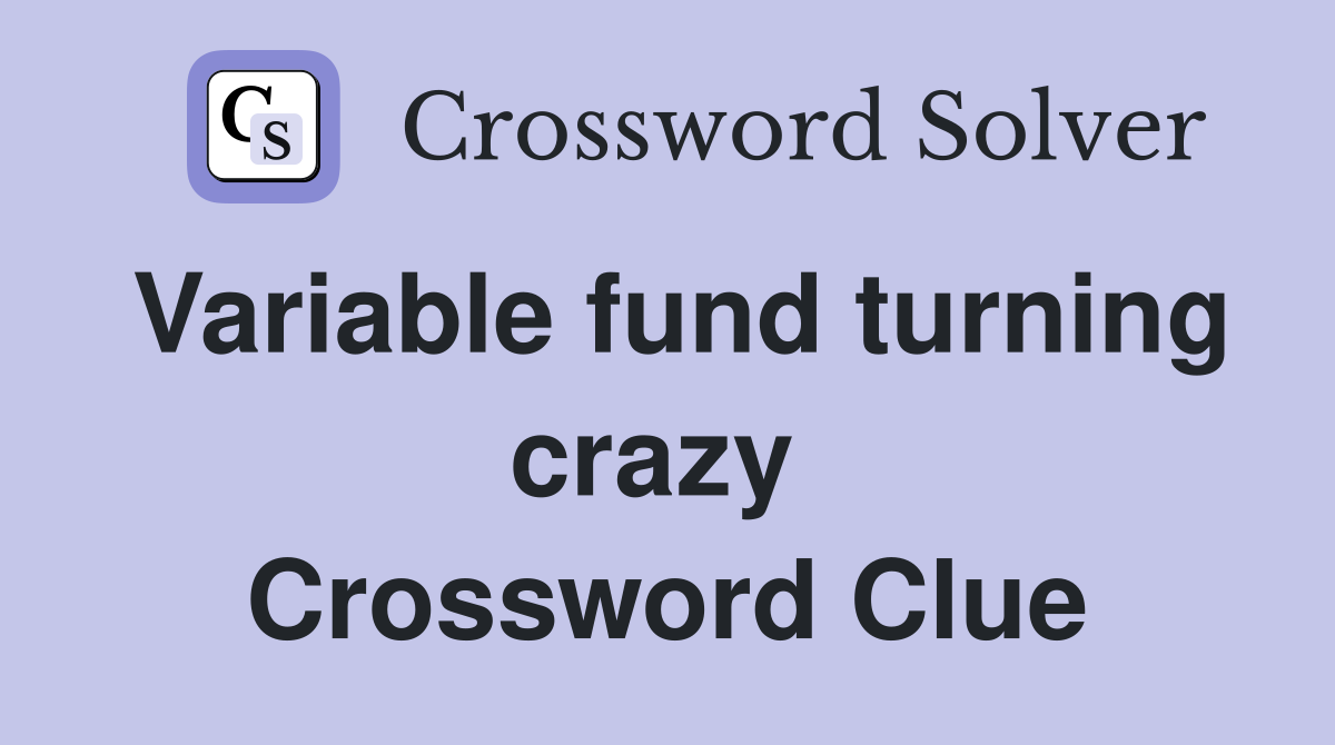 Variable fund turning crazy  Crossword Clue