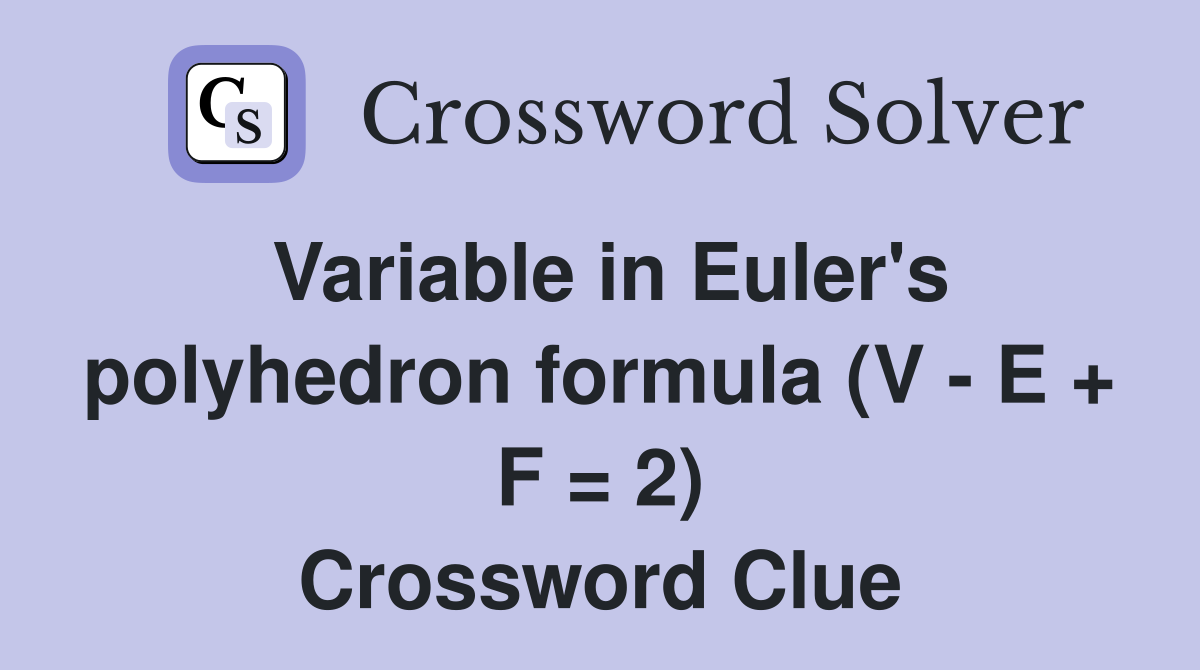 Variable in Euler's polyhedron formula (V - E + F = 2) Crossword Clue