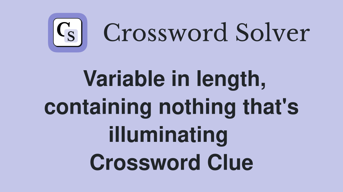 Variable in length, containing nothing that's illuminating  Crossword Clue