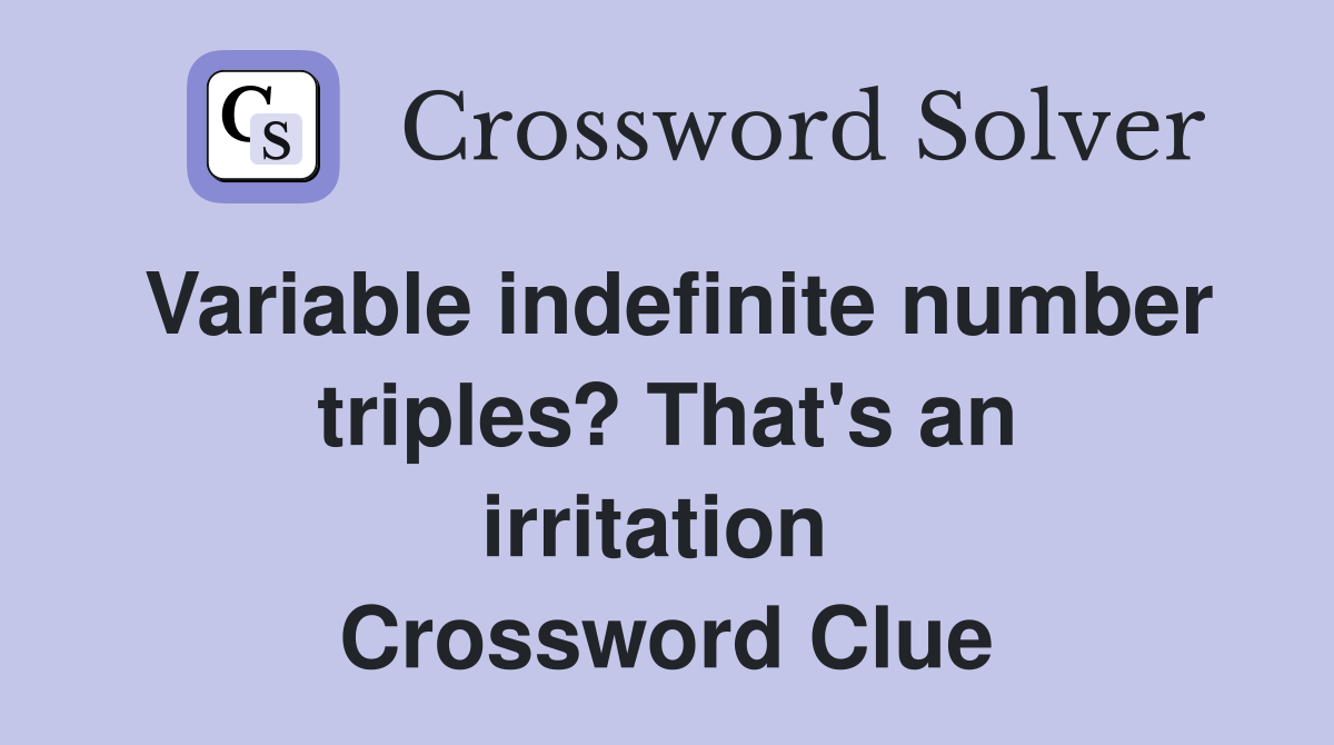 Variable indefinite number triples? That's an irritation  Crossword Clue