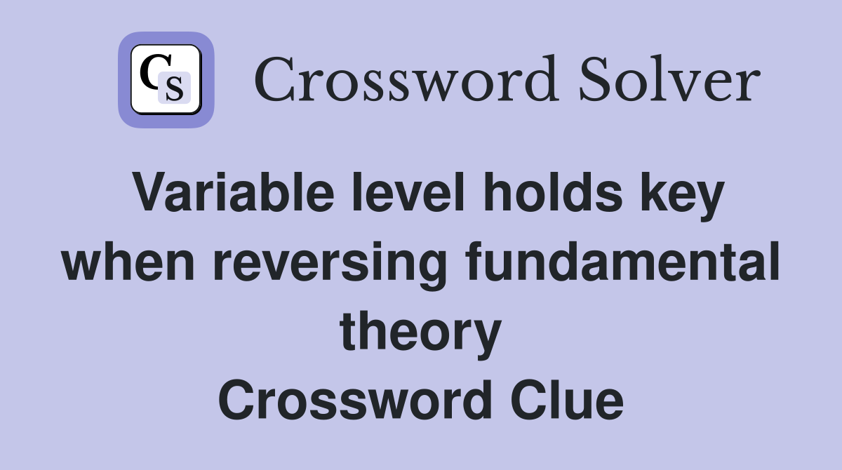 Variable level holds key when reversing fundamental theory Crossword Clue