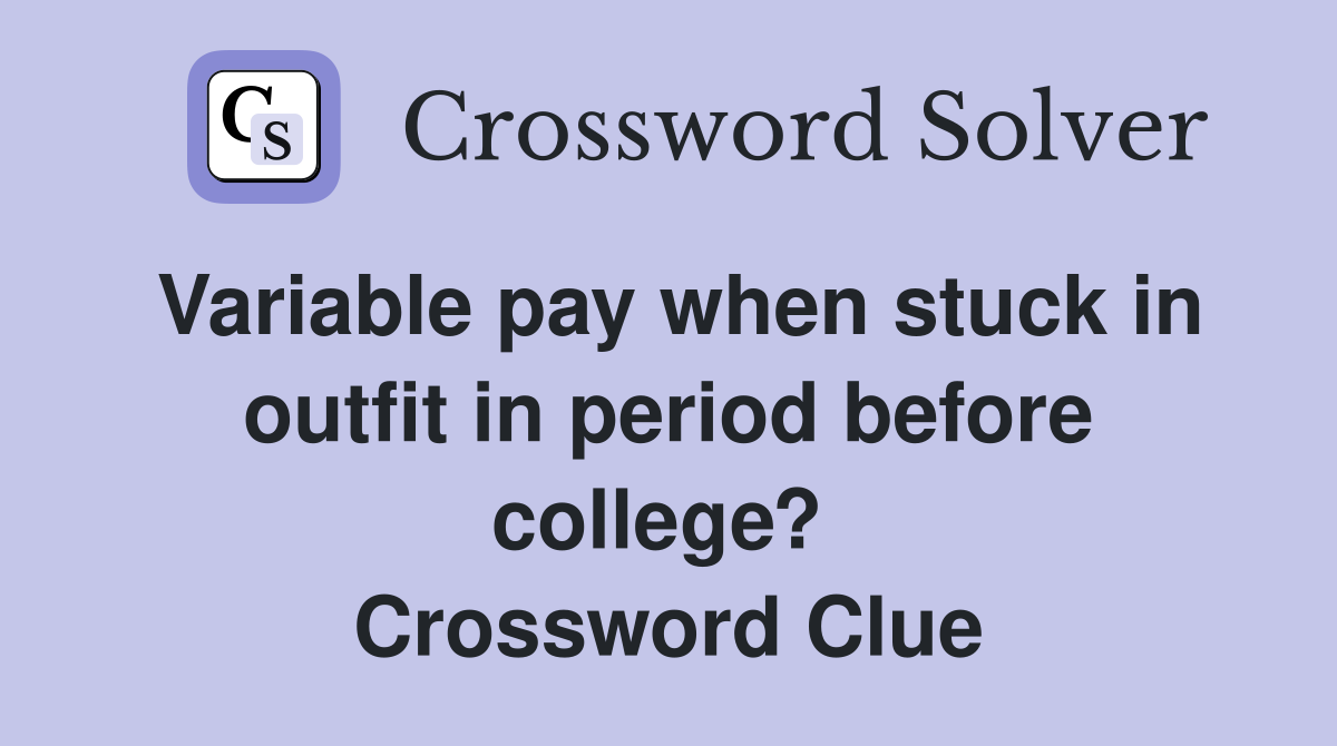 Variable pay when stuck in outfit in period before college?  Crossword Clue