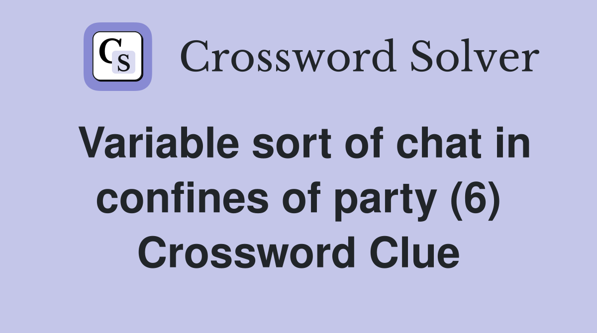 Variable sort of chat in confines of party (6) Crossword Clue