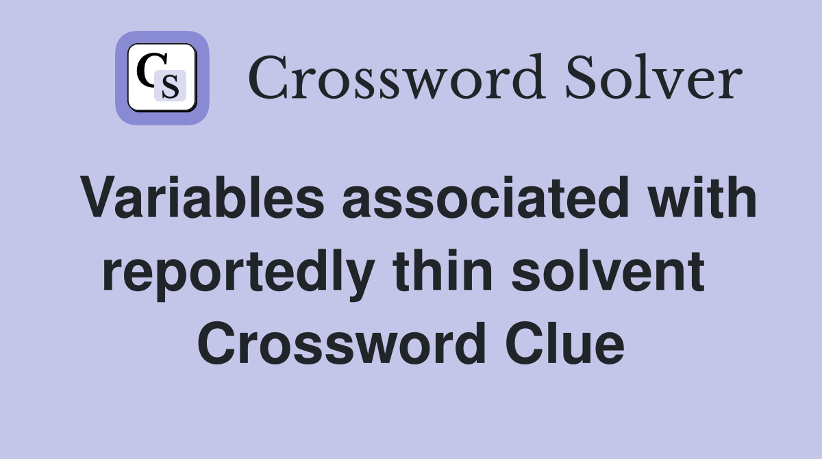 Variables associated with reportedly thin solvent  Crossword Clue