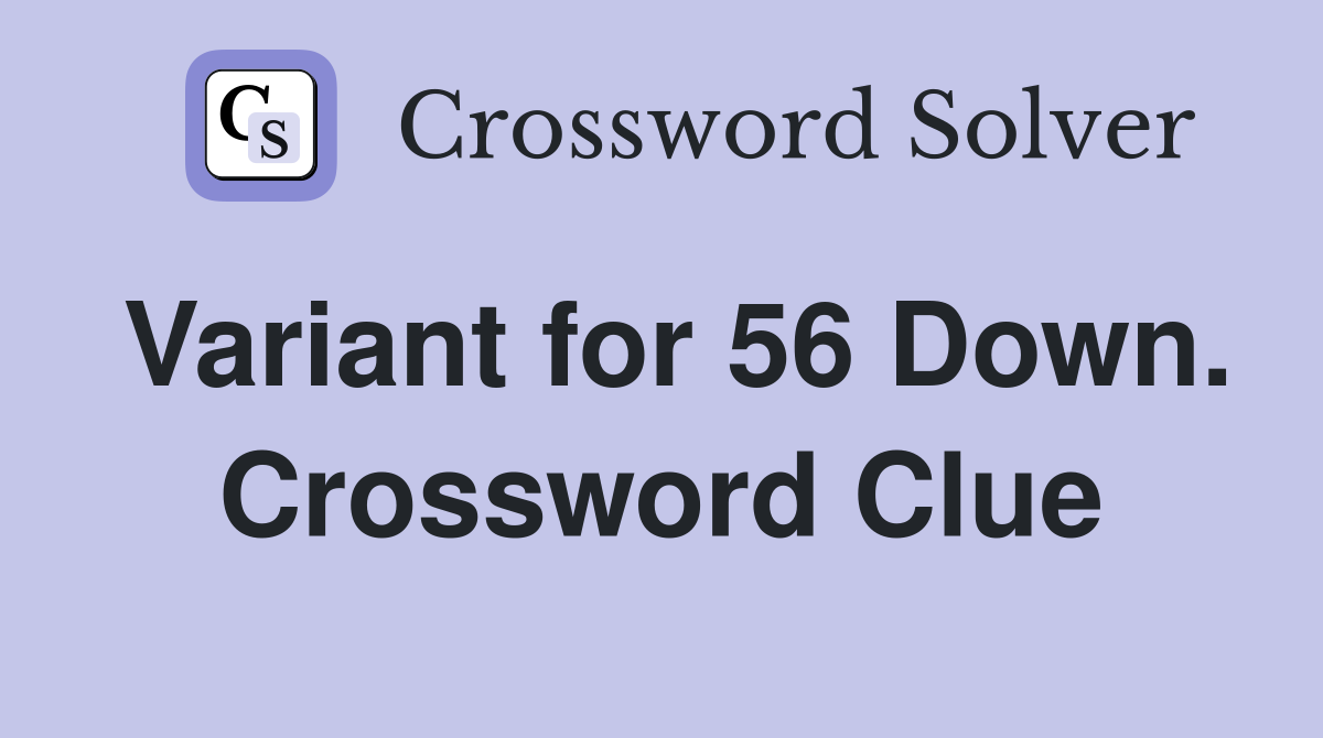 Variant for 56 Down. Crossword Clue