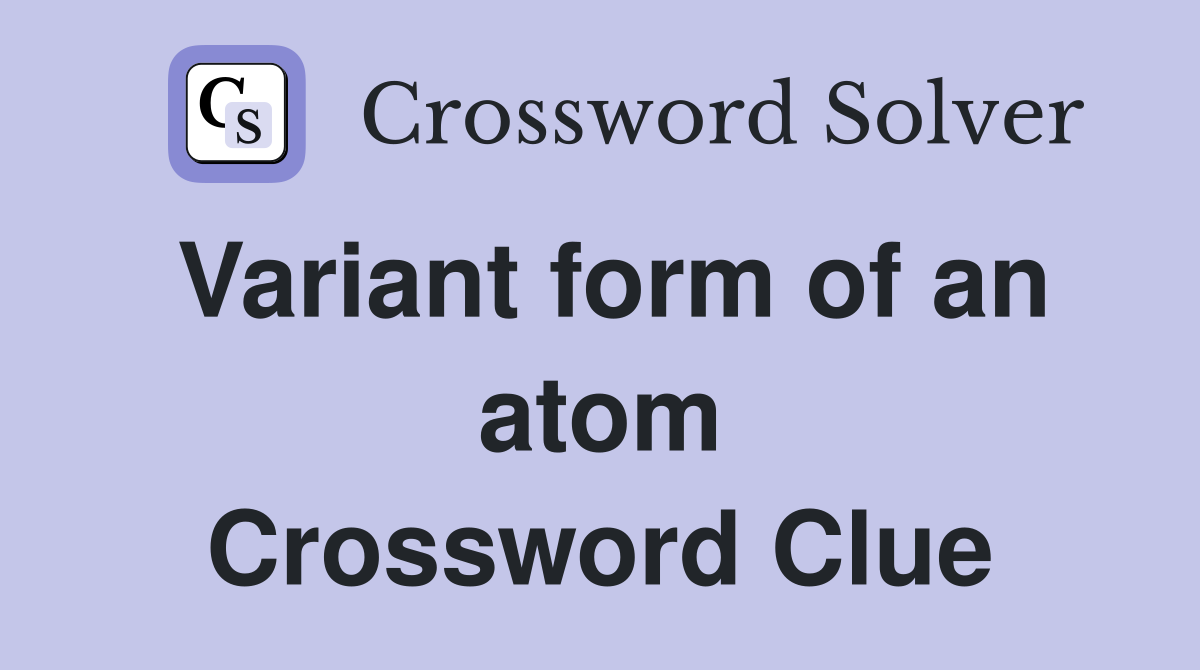 Variant form of an atom Crossword Clue