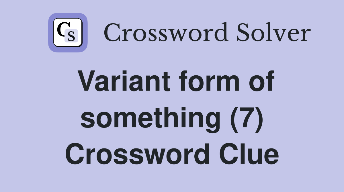 Variant form of something (7) Crossword Clue