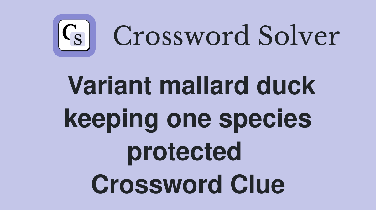 Variant mallard duck keeping one species protected  Crossword Clue