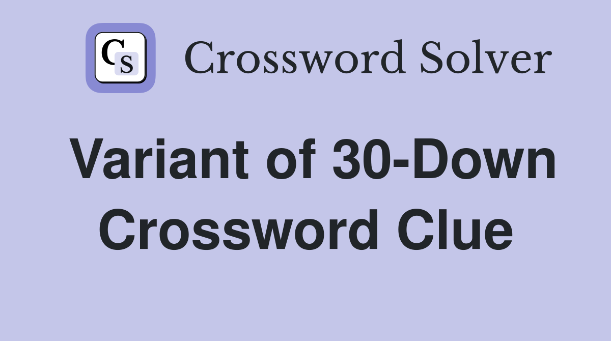Variant of 30-Down Crossword Clue