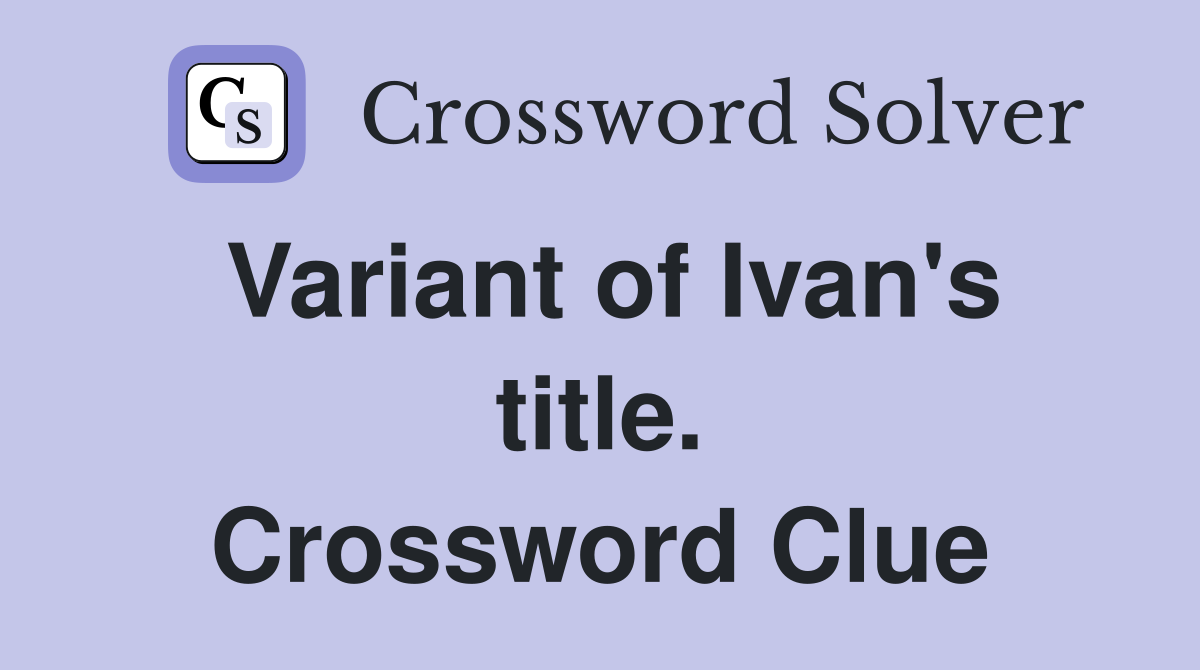 Variant of Ivan's title. Crossword Clue