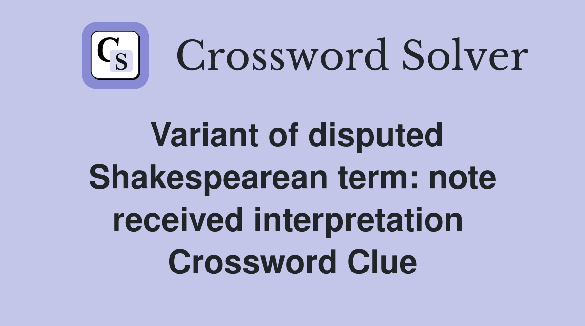 Variant of disputed Shakespearean term: note received interpretation  Crossword Clue