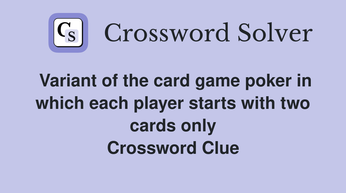 Variant of the card game poker in which each player starts with two cards only Crossword Clue