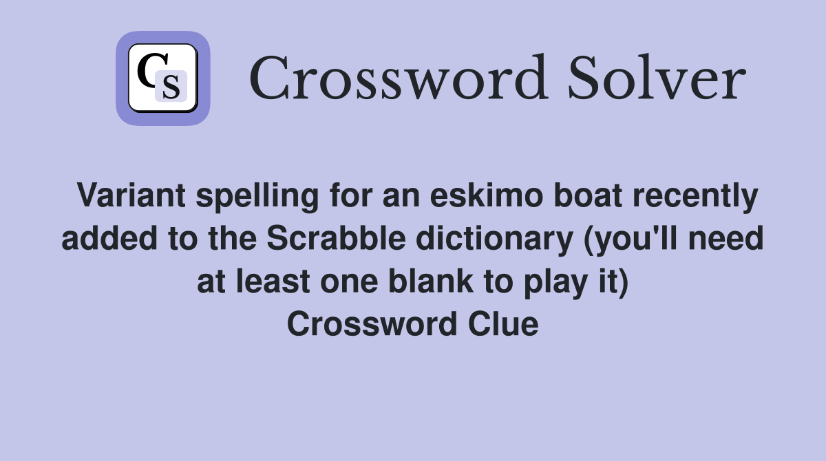 Variant spelling for an eskimo boat recently added to the Scrabble dictionary (you'll need at least one blank to play it) Crossword Clue