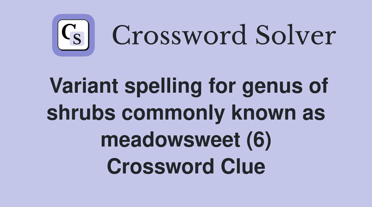 Variant spelling for genus of shrubs commonly known as meadowsweet (6) Crossword Clue