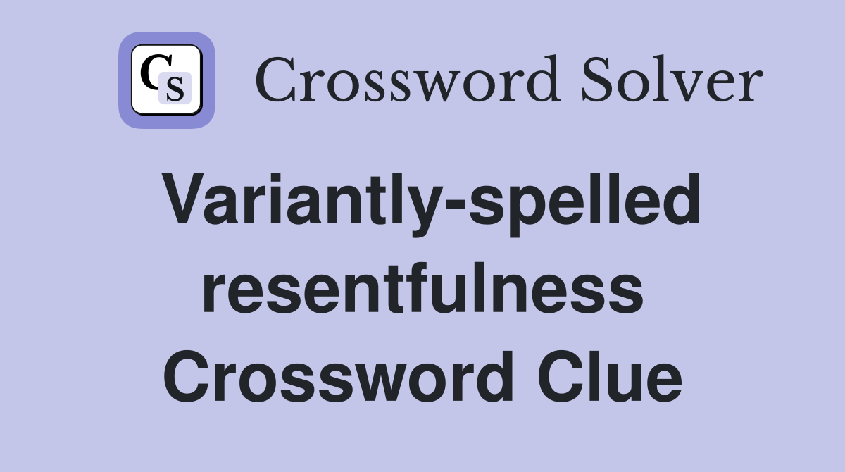 Variantly-spelled resentfulness Crossword Clue
