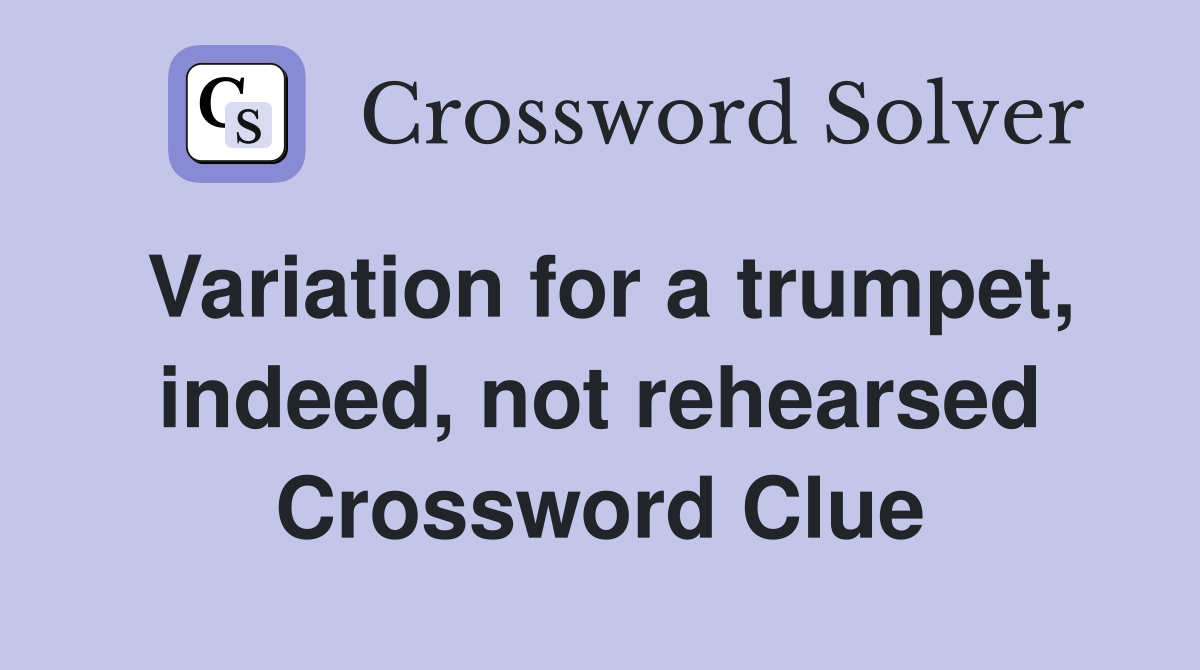 Variation for a trumpet, indeed, not rehearsed Crossword Clue