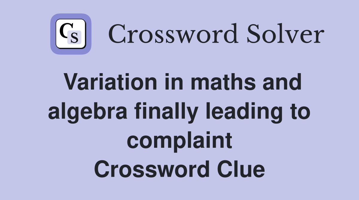 Variation in maths and algebra finally leading to complaint Crossword Clue