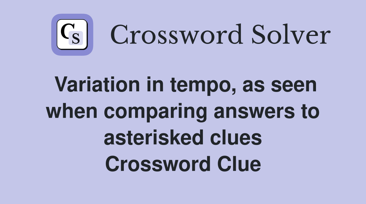 Variation in tempo, as seen when comparing answers to asterisked clues Crossword Clue