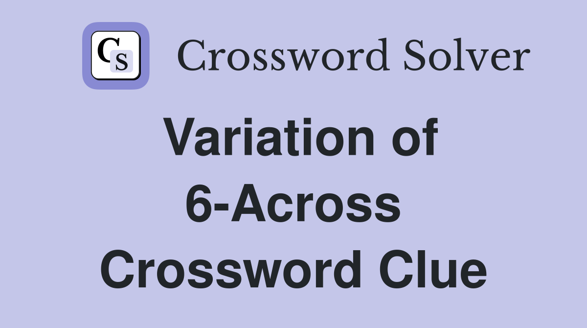 Variation of 6-Across Crossword Clue