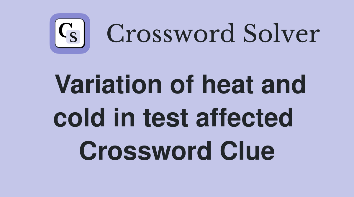 Variation of heat and cold in test affected  Crossword Clue