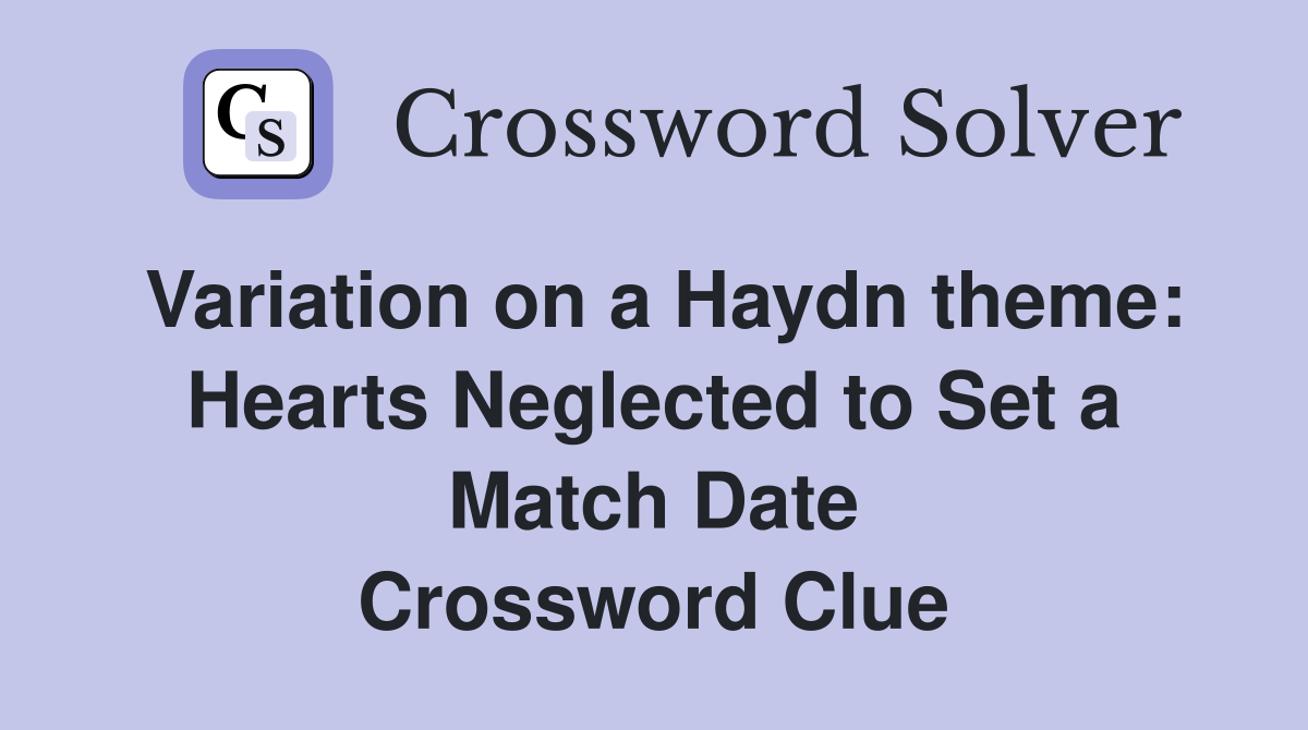 Variation on a Haydn theme: Hearts Neglected to Set a Match Date Crossword Clue