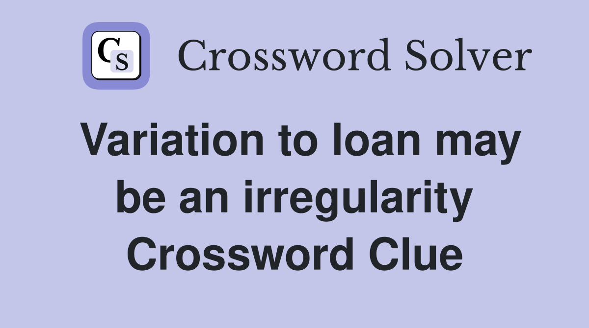 Variation to loan may be an irregularity Crossword Clue