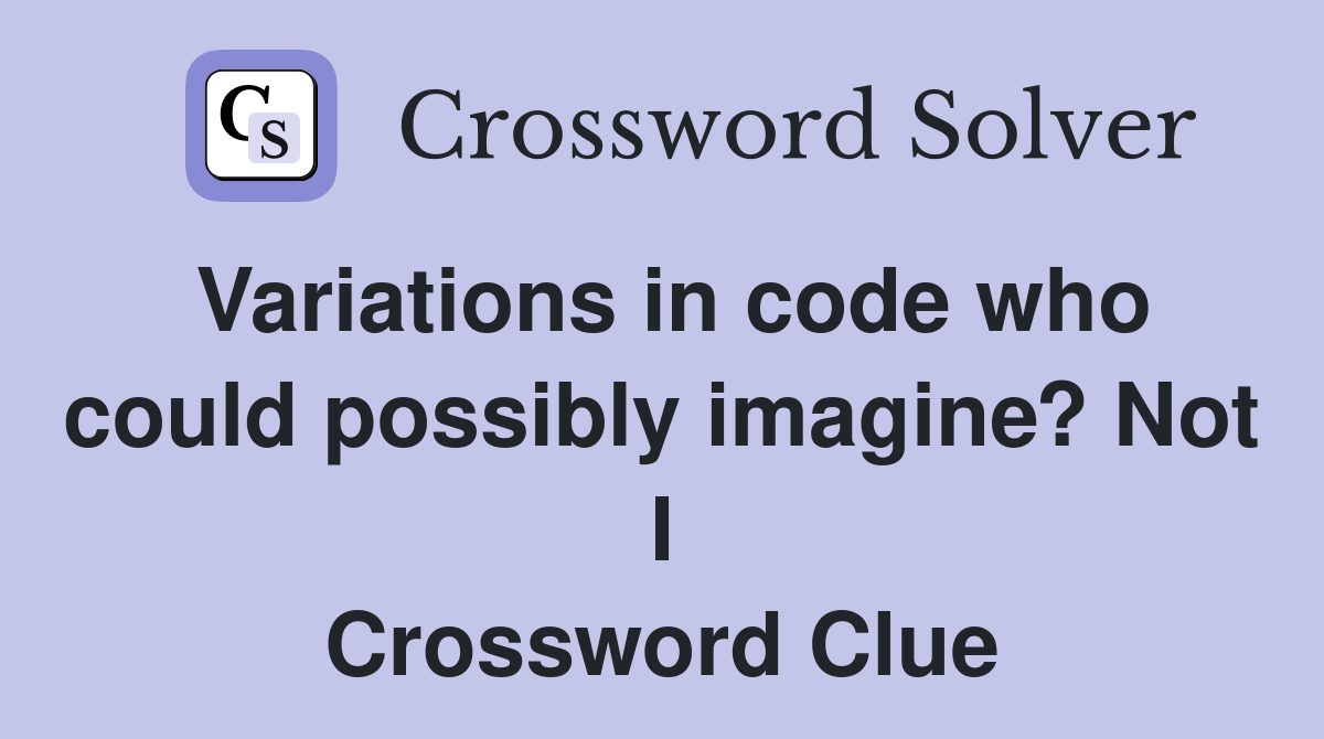 Variations in code who could possibly imagine? Not I Crossword Clue