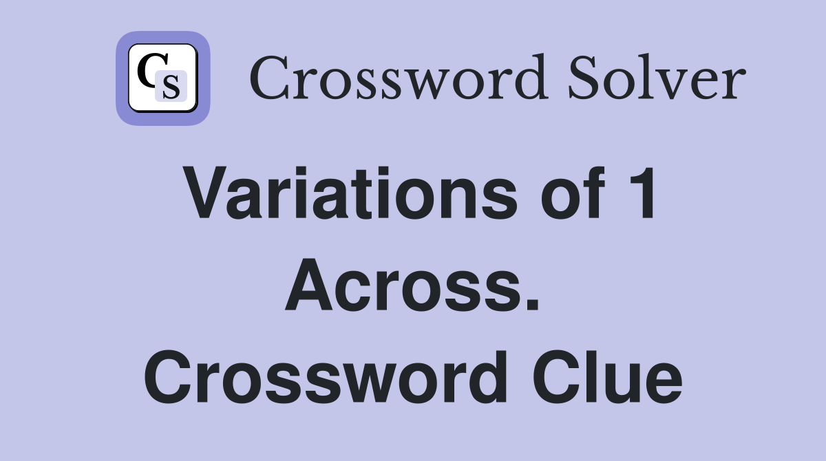 Variations of 1 Across. Crossword Clue