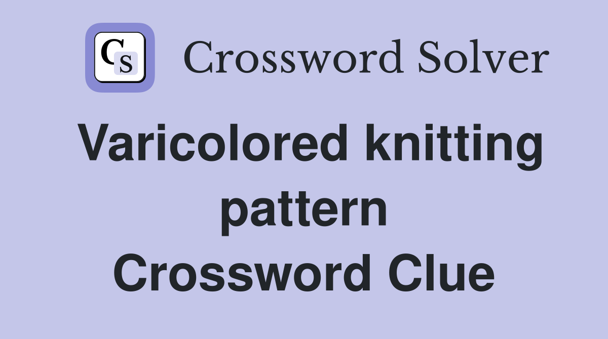 Varicolored knitting pattern Crossword Clue