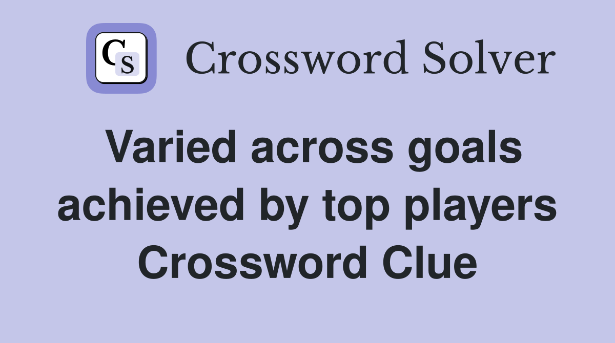 Varied across goals achieved by top players Crossword Clue