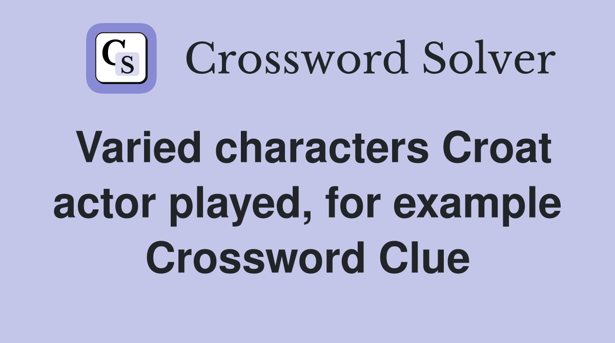 Varied characters Croat actor played, for example Crossword Clue