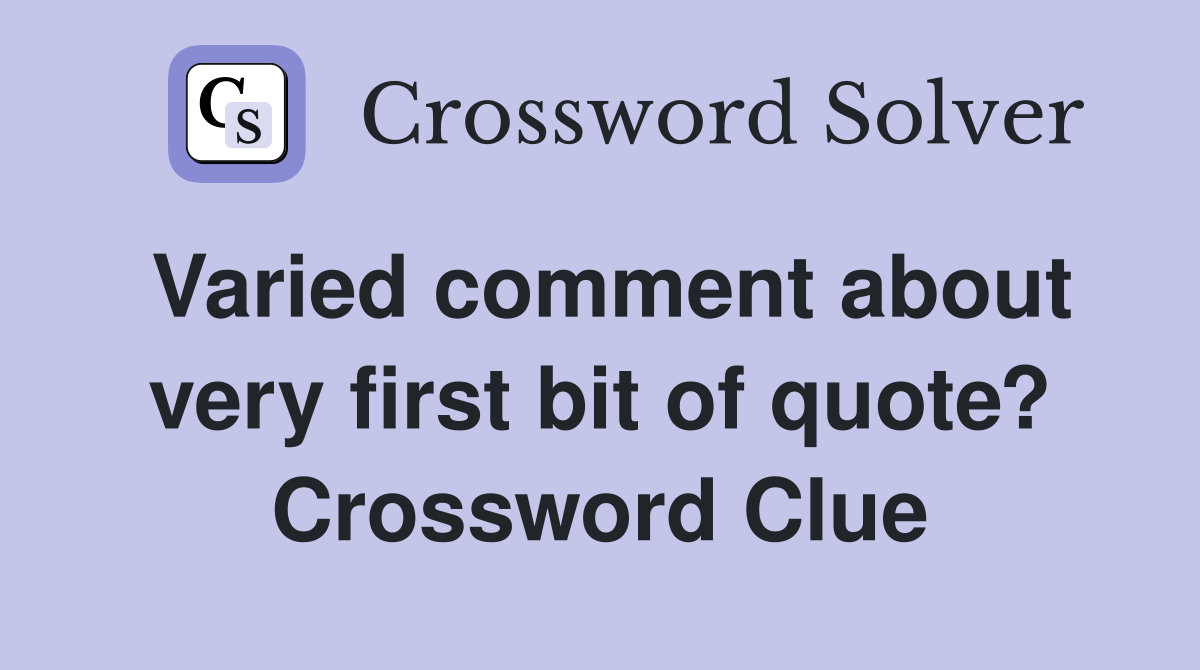 Varied comment about very first bit of quote? Crossword Clue