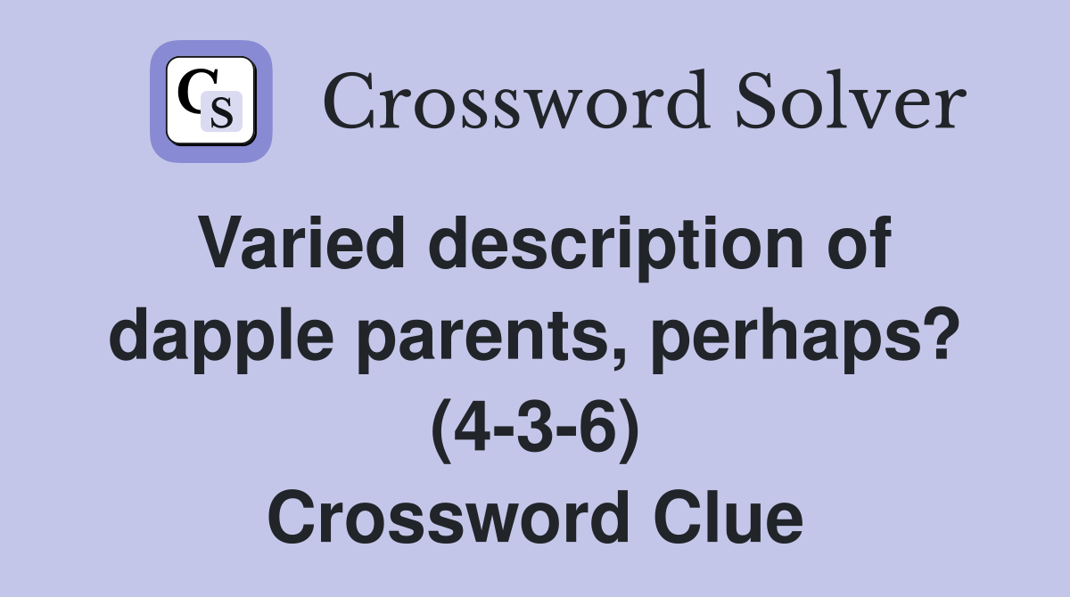 Varied description of dapple parents, perhaps? (4-3-6) Crossword Clue