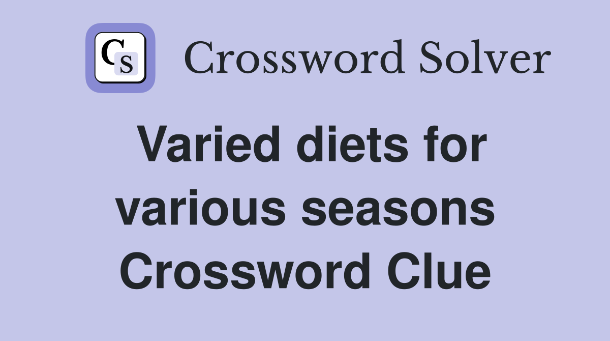 Varied diets for various seasons Crossword Clue