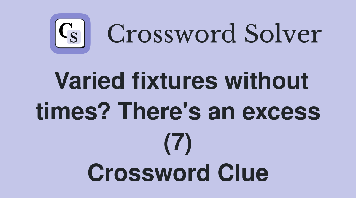 Varied fixtures without times? There's an excess (7) Crossword Clue