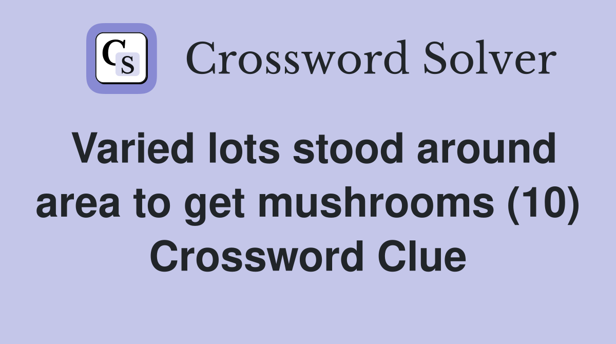 Varied lots stood around area to get mushrooms (10) Crossword Clue