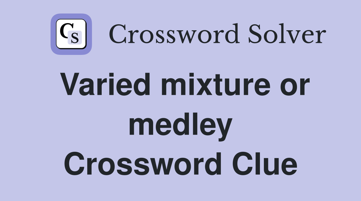 Varied mixture or medley Crossword Clue