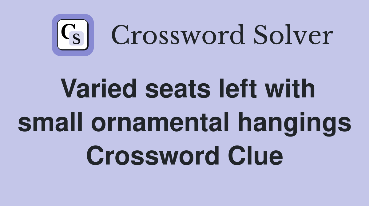 Varied seats left with small ornamental hangings Crossword Clue