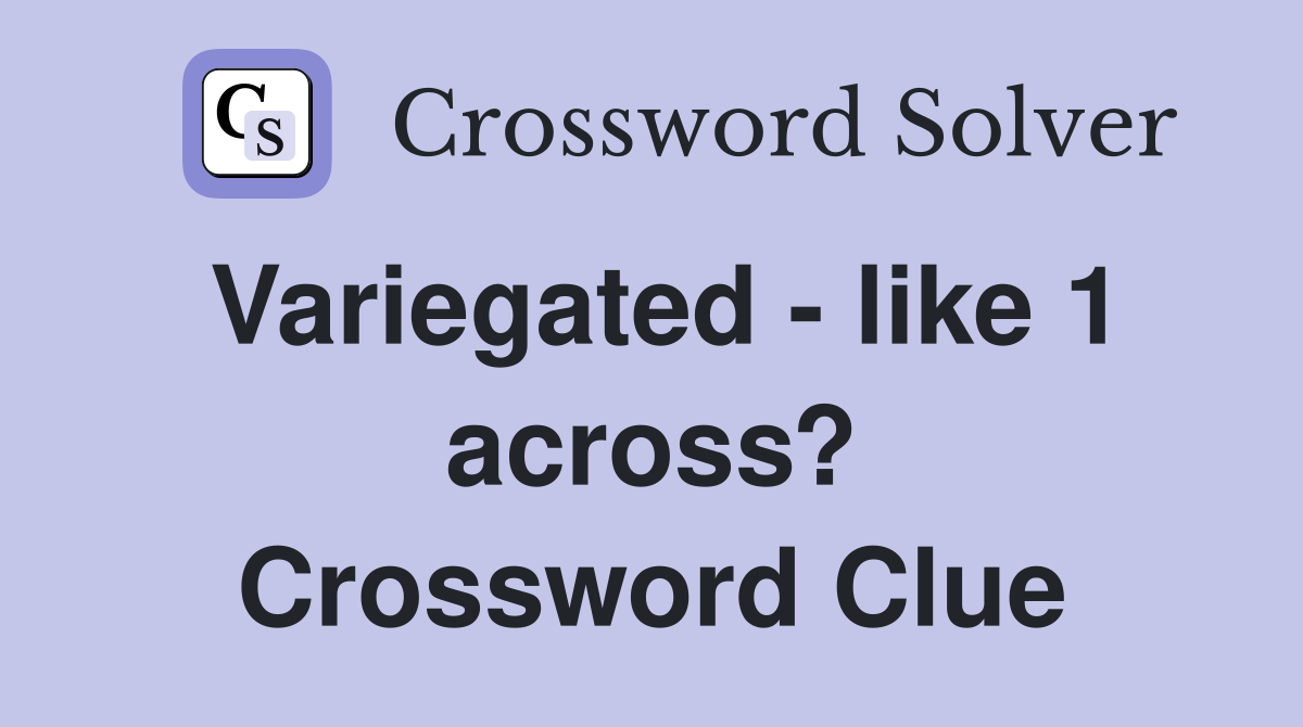 Variegated - like 1 across? Crossword Clue