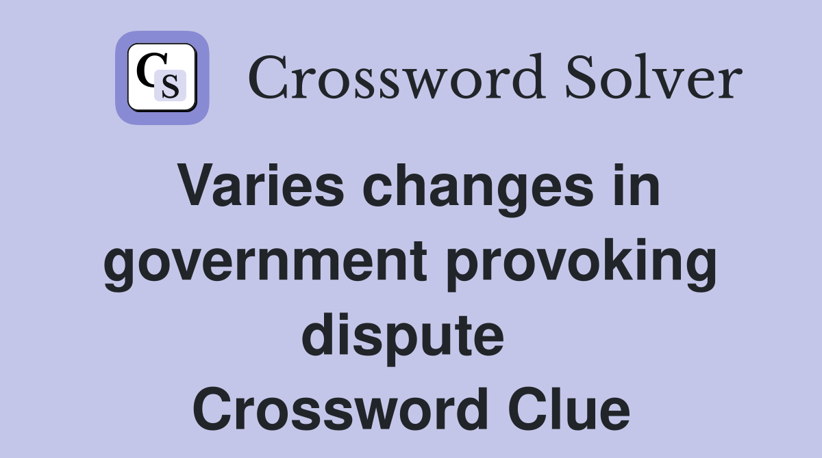 Varies changes in government provoking dispute  Crossword Clue