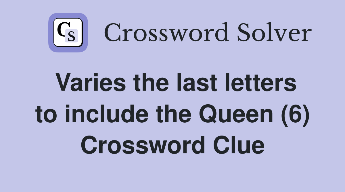 Varies the last letters to include the Queen (6) Crossword Clue