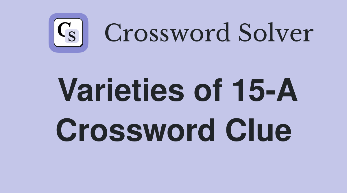 Varieties of 15-A Crossword Clue