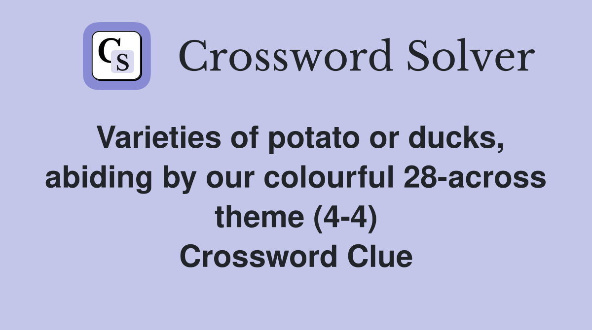 Varieties of potato or ducks, abiding by our colourful 28-across theme (4-4) Crossword Clue