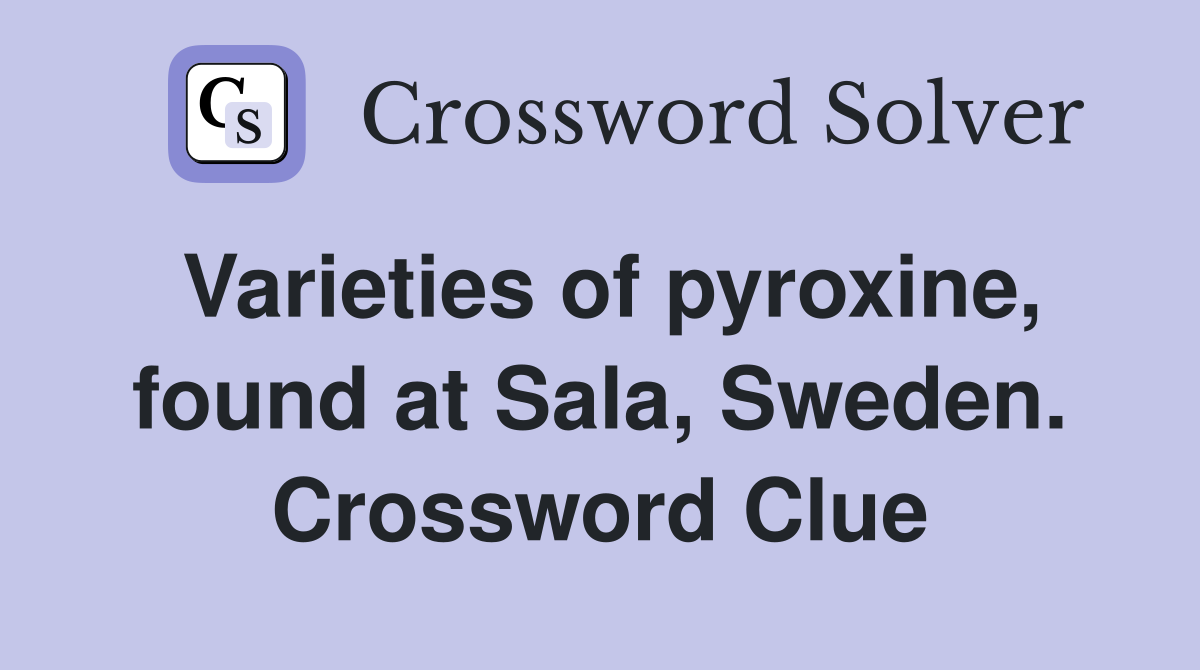 Varieties of pyroxine, found at Sala, Sweden. Crossword Clue