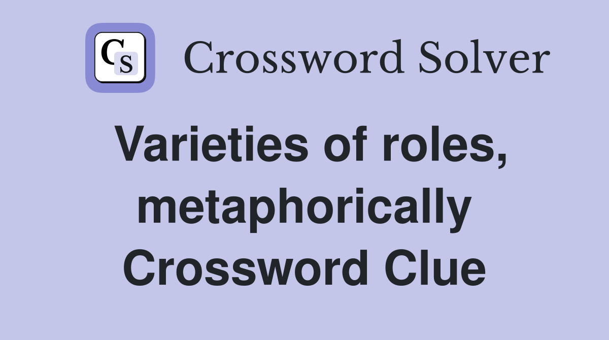 Varieties of roles, metaphorically Crossword Clue