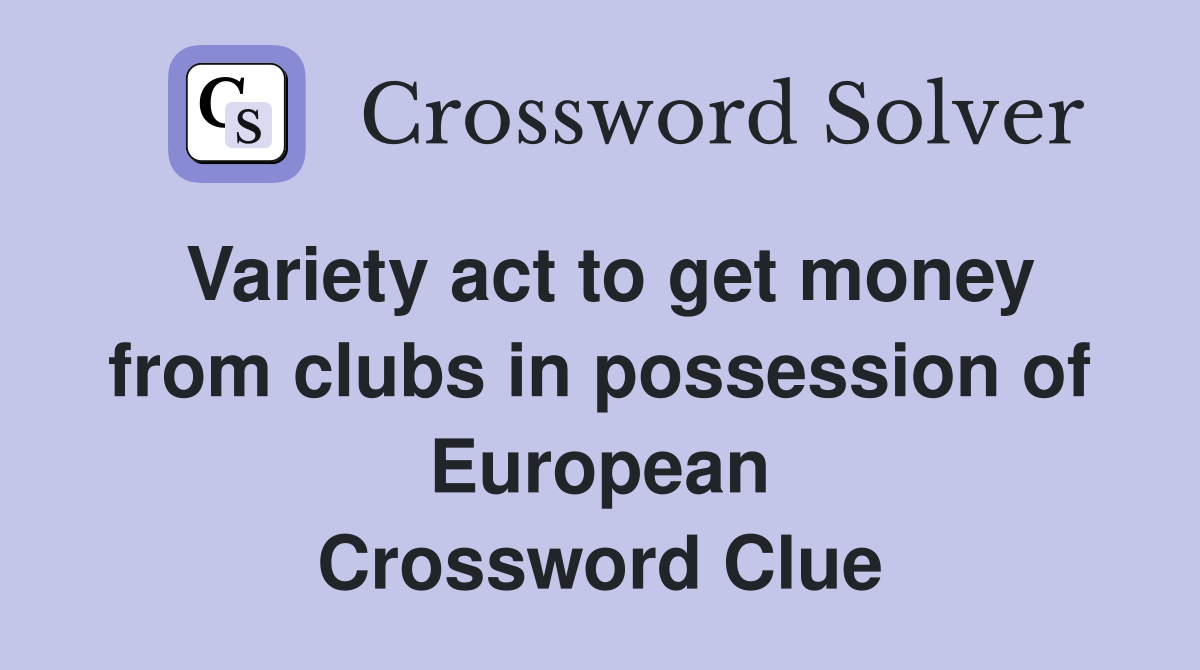 Variety act to get money from clubs in possession of European Crossword Clue
