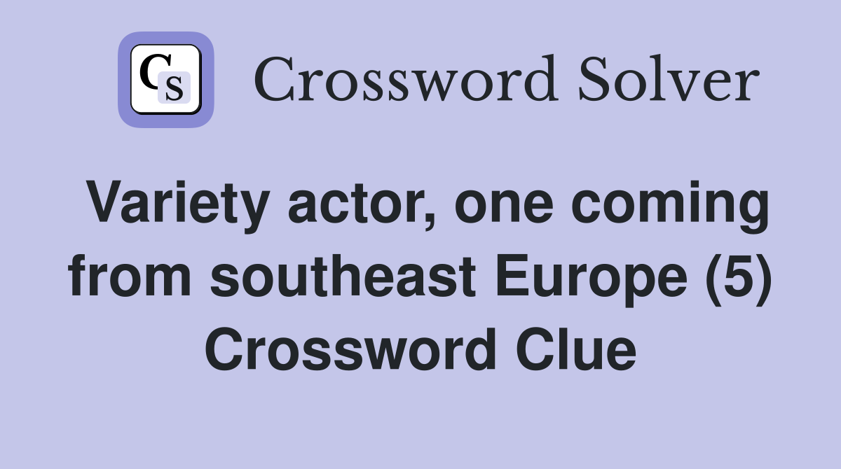 Variety actor, one coming from southeast Europe (5) Crossword Clue