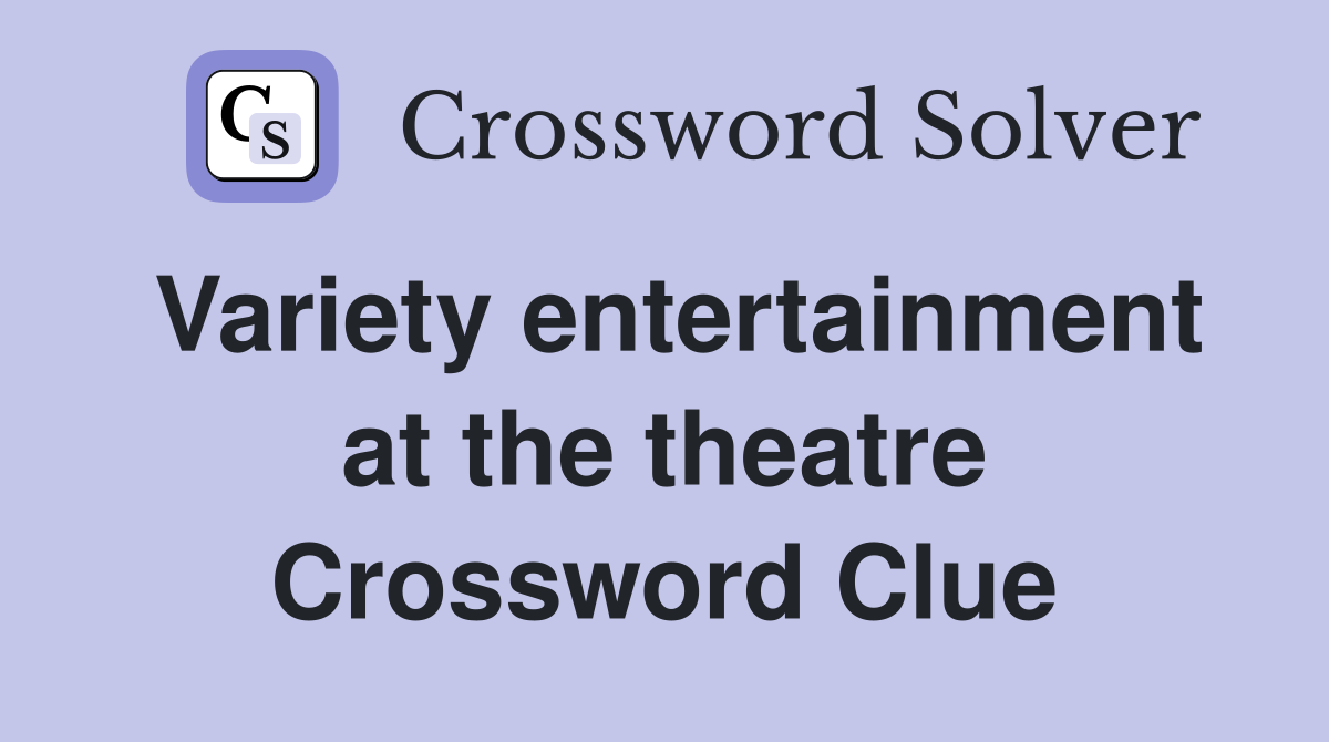 Variety entertainment at the theatre Crossword Clue