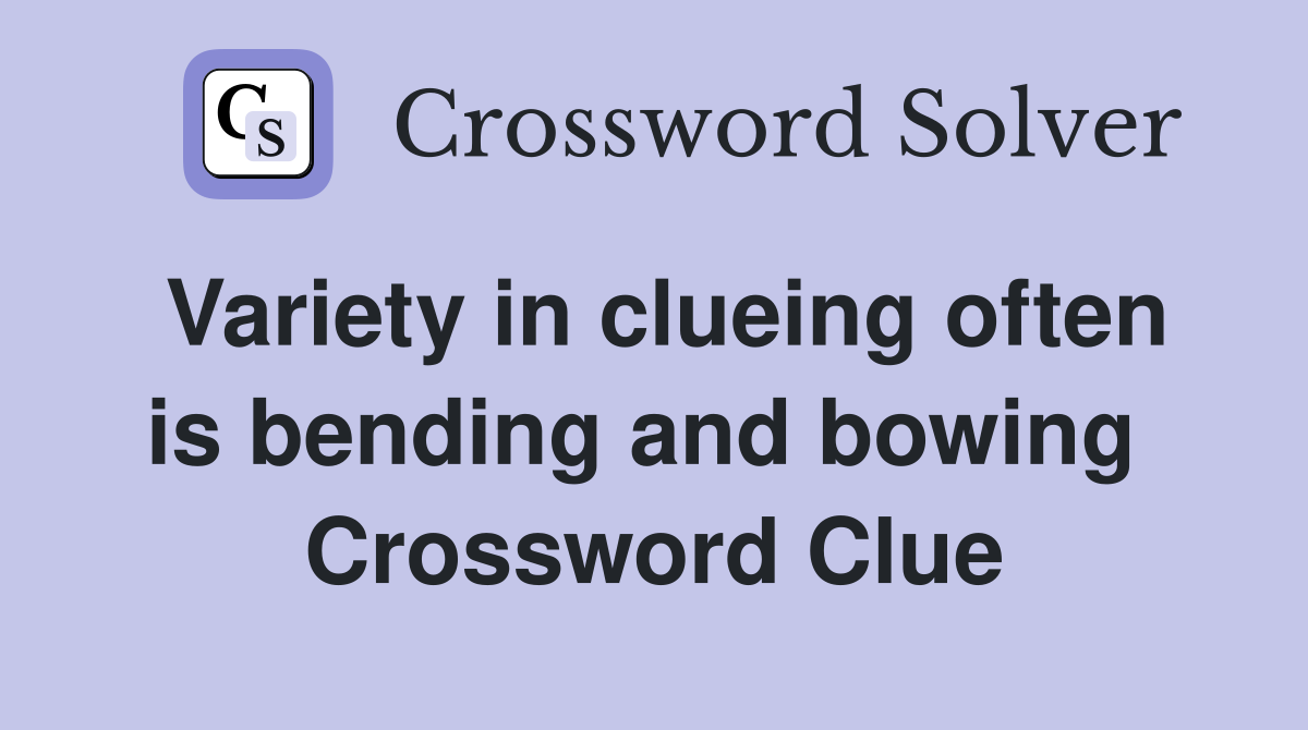 Variety in clueing often is bending and bowing  Crossword Clue
